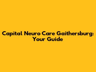 Capital Neuro Care Gaithersburg: Your Guide