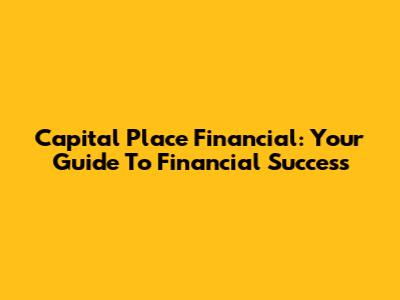 Capital Place Financial: Your Guide To Financial Success