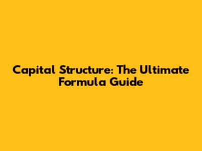 Capital Structure: The Ultimate Formula Guide