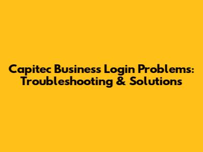 Capitec Business Login Problems: Troubleshooting & Solutions