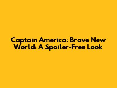 Captain America: Brave New World: A Spoiler-Free Look