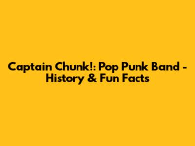 Captain Chunk!: Pop Punk Band - History & Fun Facts