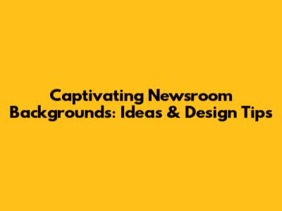 Captivating Newsroom Backgrounds: Ideas & Design Tips