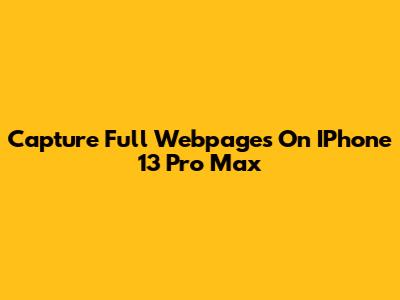 Capture Full Webpages On IPhone 13 Pro Max