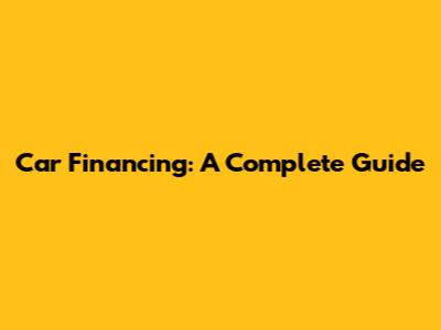 Car Financing: A Complete Guide