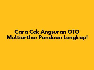 Cara Cek Angsuran OTO Multiartha: Panduan Lengkap!