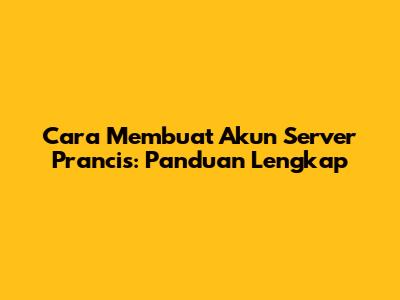 Cara Membuat Akun Server Prancis: Panduan Lengkap