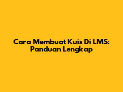 Cara Membuat Kuis Di LMS: Panduan Lengkap