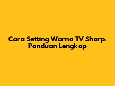 Cara Setting Warna TV Sharp: Panduan Lengkap
