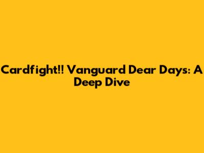 Cardfight!! Vanguard Dear Days: A Deep Dive