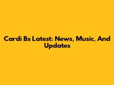 Cardi B's Latest: News, Music, And Updates