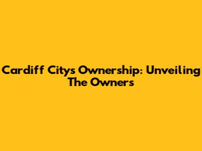 Cardiff City's Ownership: Unveiling The Owners