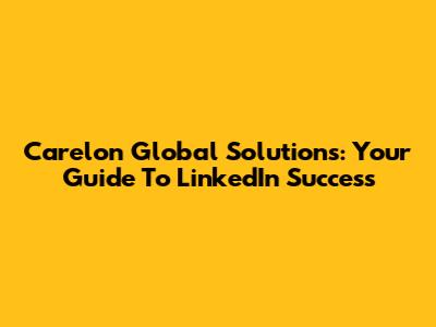 Carelon Global Solutions: Your Guide To LinkedIn Success