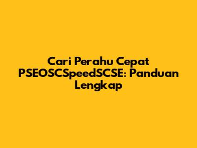 Cari Perahu Cepat PSEOSCSpeedSCSE: Panduan Lengkap