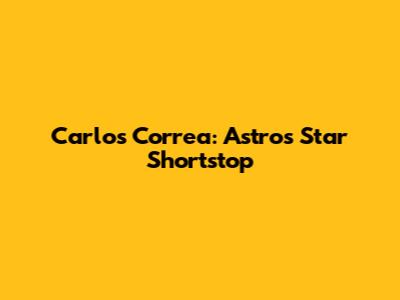 Carlos Correa: Astros Star Shortstop