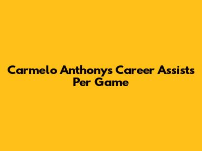 Carmelo Anthony's Career Assists Per Game