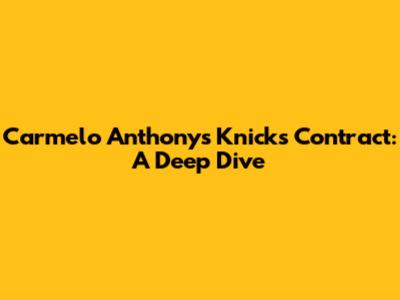 Carmelo Anthony's Knicks Contract: A Deep Dive