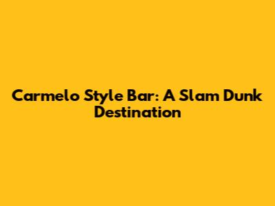 Carmelo Style Bar: A Slam Dunk Destination