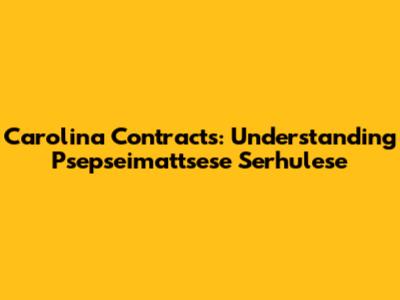 Carolina Contracts: Understanding Psepseimattsese Serhulese