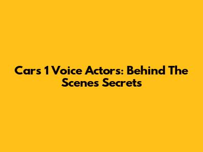 Cars 1 Voice Actors: Behind The Scenes Secrets