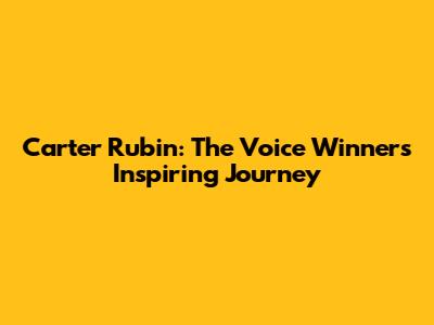 Carter Rubin: The Voice Winner's Inspiring Journey