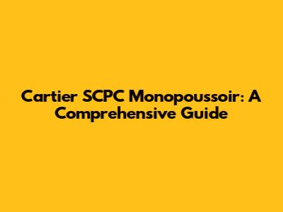 Cartier SCPC Monopoussoir: A Comprehensive Guide