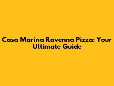 Casa Marina Ravenna Pizza: Your Ultimate Guide