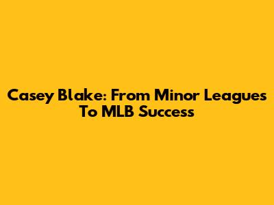 Casey Blake: From Minor Leagues To MLB Success