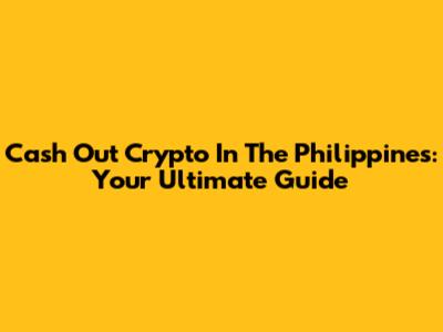 Cash Out Crypto In The Philippines: Your Ultimate Guide