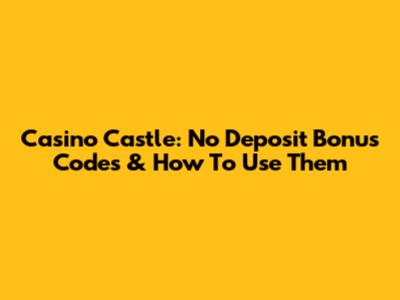 Casino Castle: No Deposit Bonus Codes & How To Use Them