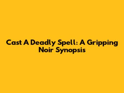 Cast A Deadly Spell: A Gripping Noir Synopsis