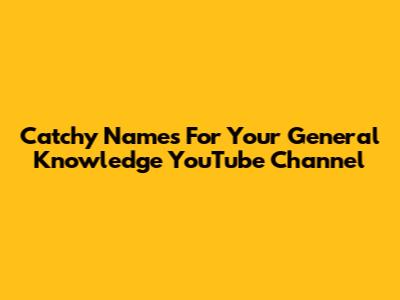 Catchy Names For Your General Knowledge YouTube Channel