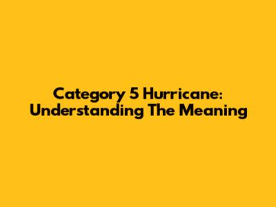 Category 5 Hurricane: Understanding The Meaning