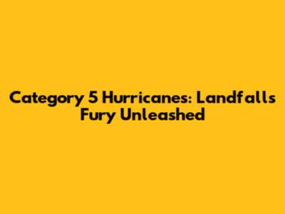 Category 5 Hurricanes: Landfall's Fury Unleashed