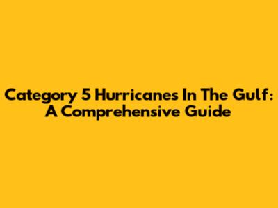 Category 5 Hurricanes In The Gulf: A Comprehensive Guide
