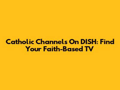 Catholic Channels On DISH: Find Your Faith-Based TV