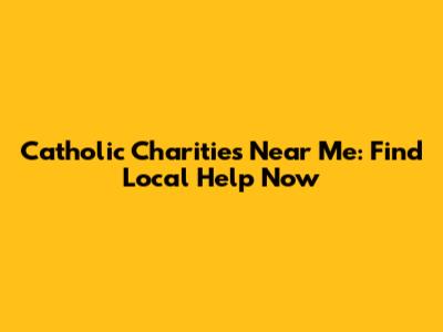Catholic Charities Near Me: Find Local Help Now