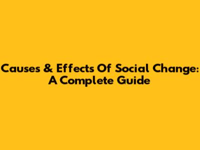 Causes & Effects Of Social Change: A Complete Guide