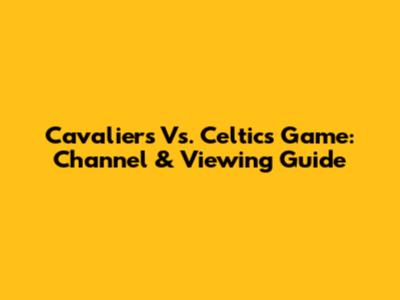 Cavaliers Vs. Celtics Game: Channel & Viewing Guide