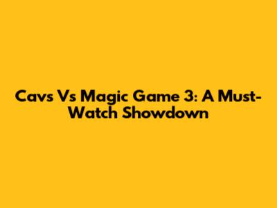 Cavs Vs Magic Game 3: A Must-Watch Showdown