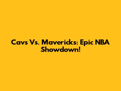 Cavs Vs. Mavericks: Epic NBA Showdown!