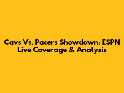 Cavs Vs. Pacers Showdown: ESPN Live Coverage & Analysis