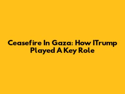 Ceasefire In Gaza: How ITrump Played A Key Role