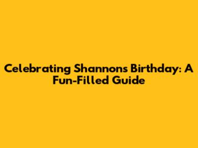 Celebrating Shannon's Birthday: A Fun-Filled Guide