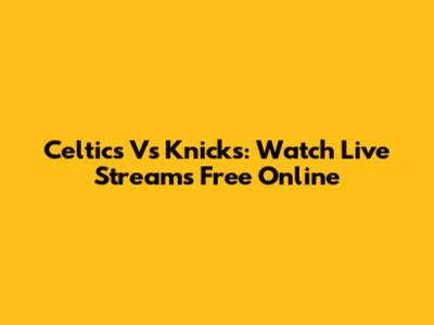 Celtics Vs Knicks: Watch Live Streams Free Online