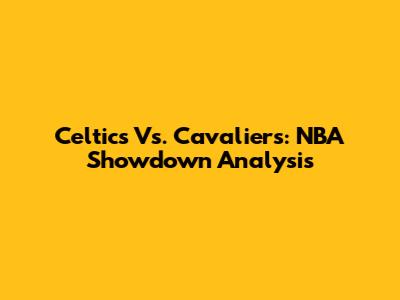Celtics Vs. Cavaliers: NBA Showdown Analysis