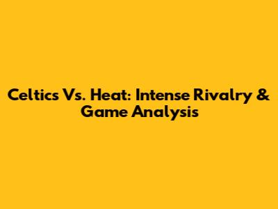 Celtics Vs. Heat: Intense Rivalry & Game Analysis