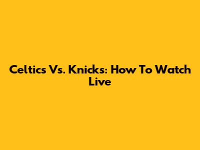 Celtics Vs. Knicks: How To Watch Live