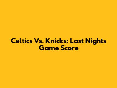 Celtics Vs. Knicks: Last Night's Game Score