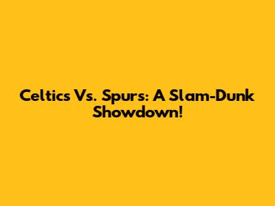 Celtics Vs. Spurs: A Slam-Dunk Showdown!